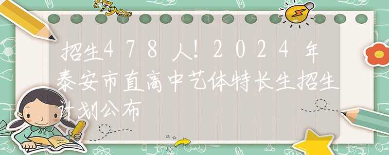 招生478人！2024年泰安市直高中艺体特长生招生计划公布
