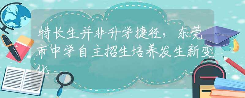 特长生并非升学捷径，东莞市中学自主招生培养发生新变化