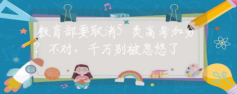 教育部要取消5类高考加分？不对，千万别被忽悠了