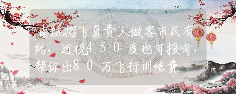 南航招飞负责人做客市民有约，近视450度也可报考，帮你出80万飞行训练费