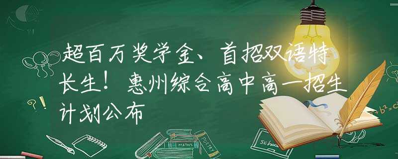 超百万奖学金、首招双语特长生！惠州综合高中高一招生计划公布