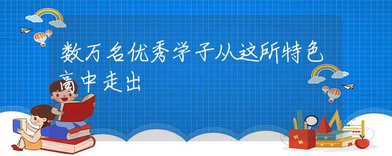 数万名优秀学子从这所特色高中走出