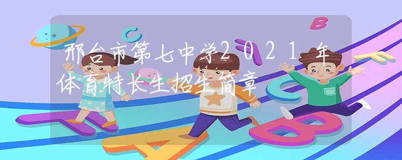 邢台市第七中学2021年体育特长生招生简章