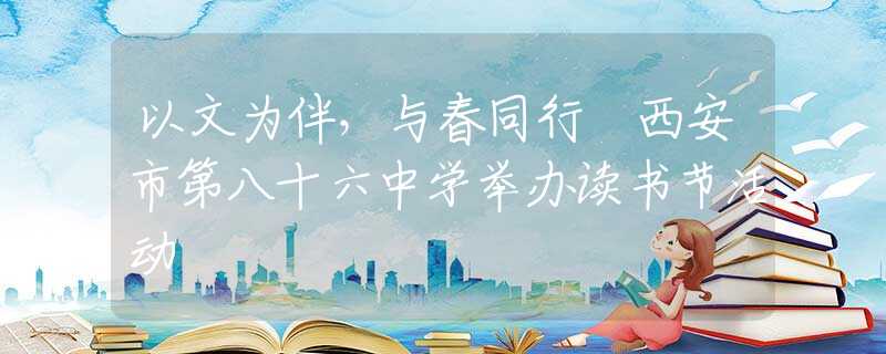 以文为伴，与春同行 西安市第八十六中学举办读书节活动