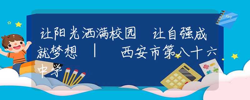 让阳光洒满校园 让自强成就梦想 | 西安市第八十六中学