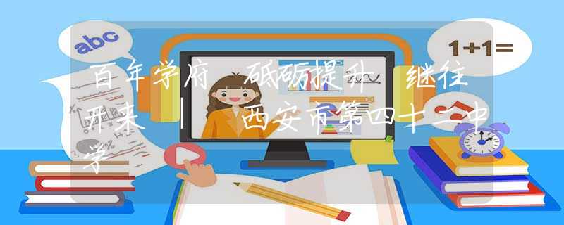 百年学府 砥砺提升 继往开来 | 西安市第四十二中学