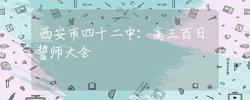 西安市四十二中：高三百日誓师大会