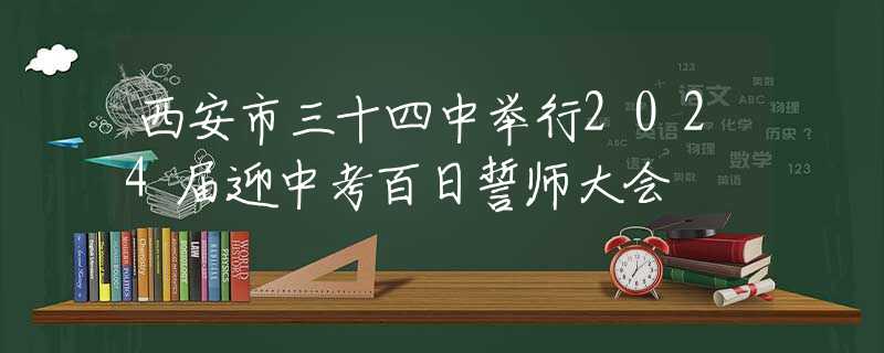 西安市三十四中举行2024届迎中考百日誓师大会