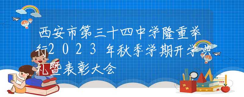 西安市第三十四中学隆重举行2023年秋季学期开学典礼暨表彰大会