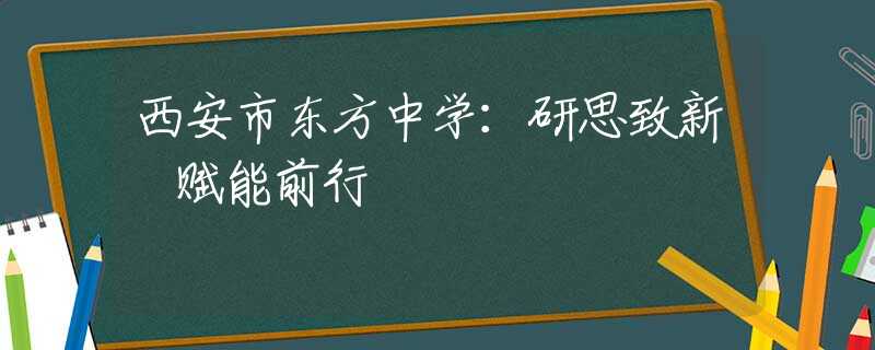 西安市东方中学：研思致新 赋能前行