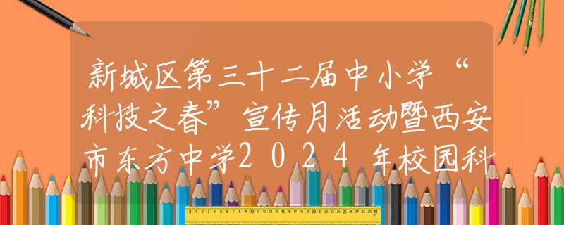 新城区第三十二届中小学“科技之春”宣传月活动暨西安市东方中学2024年校园科技周开幕