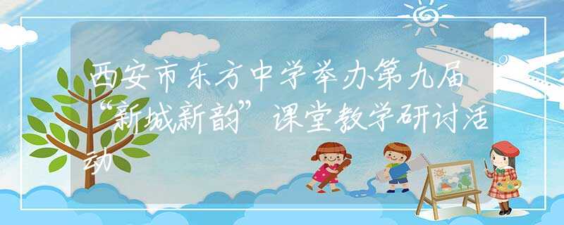 西安市东方中学举办第九届“新城新韵”课堂教学研讨活动