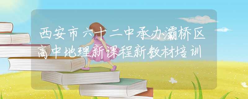 西安市六十二中承办灞桥区高中地理新课程新教材培训