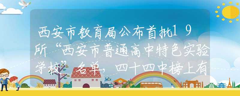 西安市教育局公布首批19所“西安市普通高中特色实验学校”名单，四十四中榜上有名