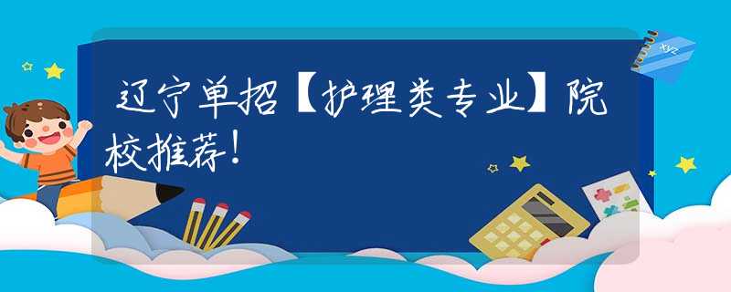 辽宁单招【护理类专业】院校推荐！