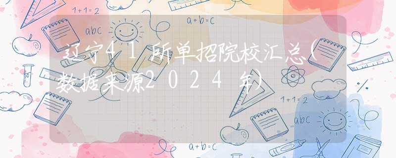 辽宁41所单招院校汇总(数据来源2024年)