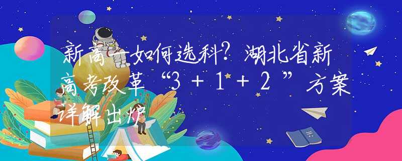 新高一如何选科？湖北省新高考改革“3+1+2”方案详解出炉