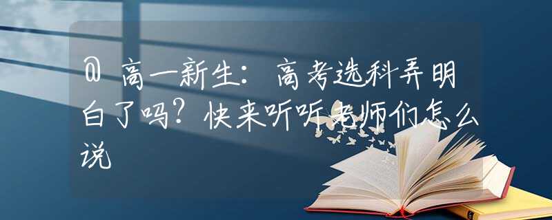 @高一新生：高考选科弄明白了吗？快来听听老师们怎么说