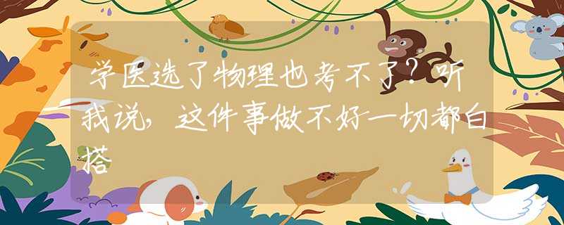 学医选了物理也考不了？听我说，这件事做不好一切都白搭