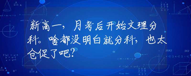 新高一，月考后开始文理分科。啥都没明白就分科，也太仓促了吧？