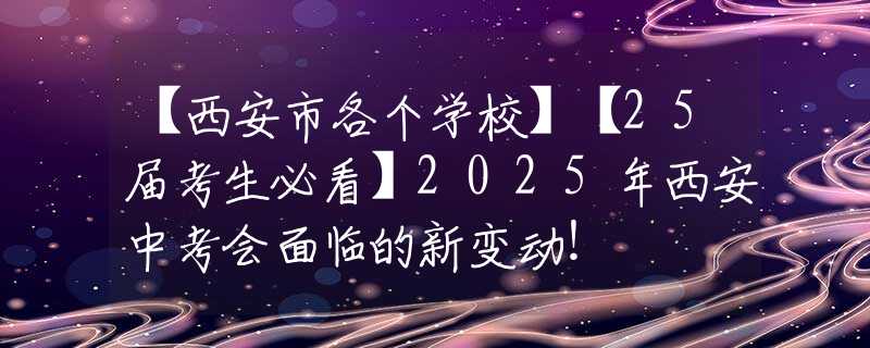 【西安市各个学校】【25届考生必看】2025年西安中考会面临的新变动！