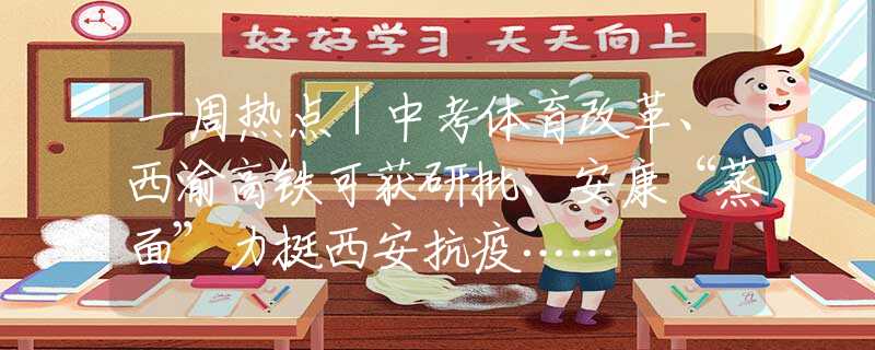一周热点｜中考体育改革、西渝高铁可获研批、安康“蒸面”力挺西安抗疫……