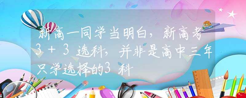 新高一同学当明白，新高考3+3选科，并非是高中三年只学选择的3科