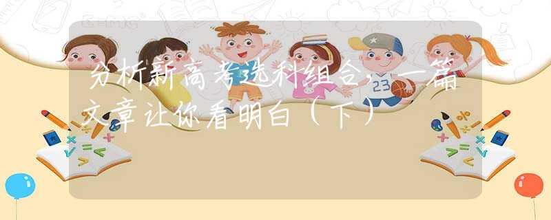 分析新高考选科组合，一篇文章让你看明白（下）