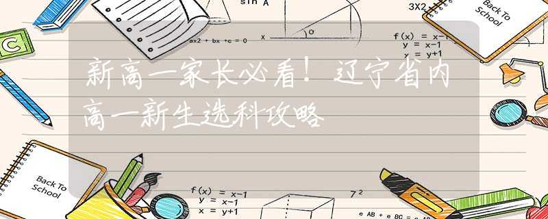 新高一家长必看！辽宁省内高一新生选科攻略