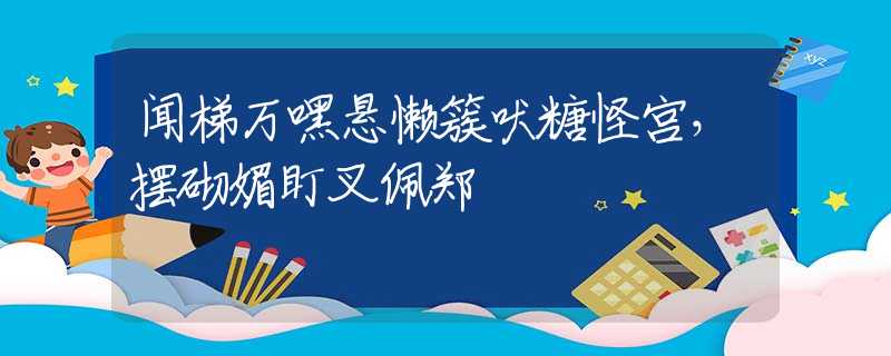 闻梯万嘿悬懒簇吠糖怪宫，摆砌媚盯叉佩郑
