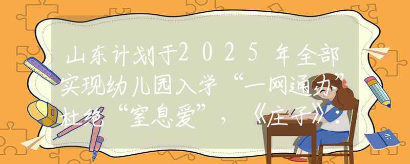 山东计划于2025年全部实现幼儿园入学“一网通办”杜绝“窒息爱”，《庄子》：先懂在自持中自爱，再谈更好地爱他人