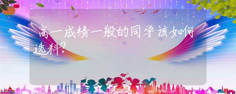 高一成绩一般的同学该如何选科？
