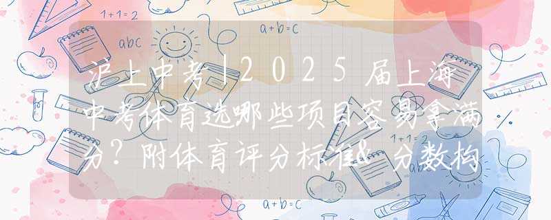 沪上中考｜2025届上海中考体育选哪些项目容易拿满分？附体育评分标准&分数构成
