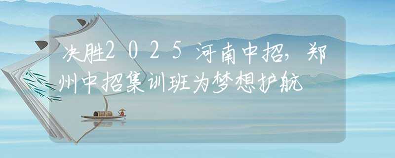决胜2025河南中招，郑州中招集训班为梦想护航