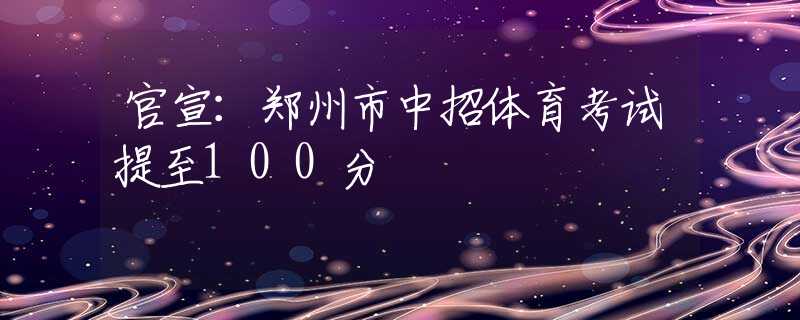 官宣：郑州市中招体育考试提至100分