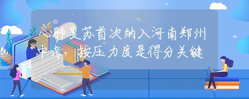 心肺复苏首次纳入河南郑州中考，按压力度是得分关键