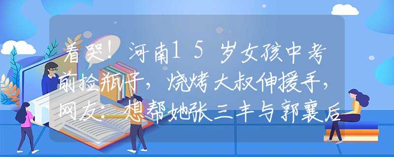 看哭！河南15岁女孩中考前捡瓶子，烧烤大叔伸援手，网友：想帮她张三丰与郭襄后来谈了场恋爱？书中给出的细节，暗示了这一点