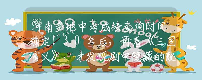 河南多地中考成绩查询时间确定！30年后，再看《三国演义》，才发现剧中隐藏的配角个个不简单