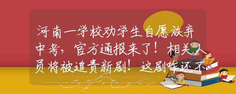 河南一学校劝学生自愿放弃中考，官方通报来了！相关人员将被追责新剧！这剧咋还不播！这公子哥太有男人味！光看预告就磕疯了！