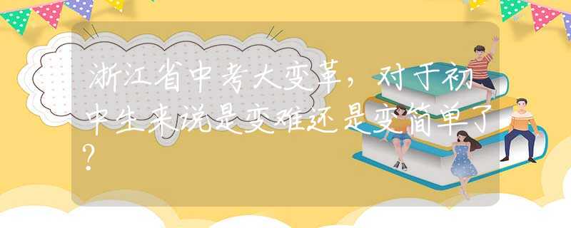 浙江省中考大变革，对于初中生来说是变难还是变简单了？