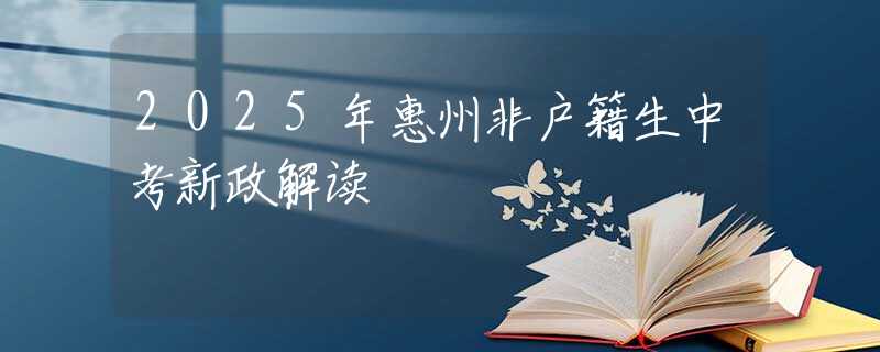2025年惠州非户籍生中考新政解读