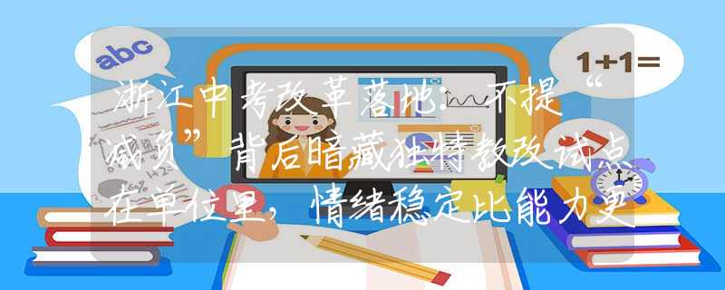 浙江中考改革落地：不提“减负”背后暗藏独特教改试点在单位里，情绪稳定比能力更重要：1.喜怒不形于色；2.能装会办事；
