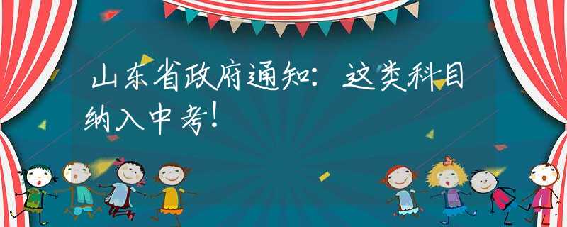 山东省政府通知：这类科目纳入中考！