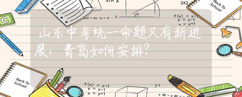 山东中考统一命题又有新进展，青岛如何安排？