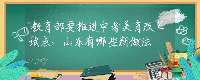 教育部要推进中考美育改革试点，山东有哪些新做法