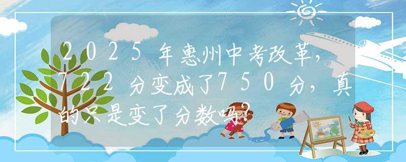 2025年惠州中考改革，722分变成了750分，真的只是变了分数吗？