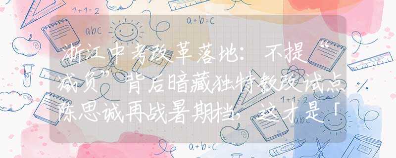 浙江中考改革落地：不提“减负”背后暗藏独特教改试点陈思诚再战暑期档，这才是「国产大片」