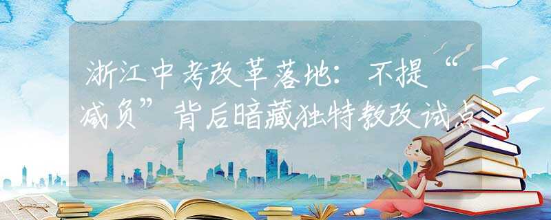 浙江中考改革落地：不提“减负”背后暗藏独特教改试点