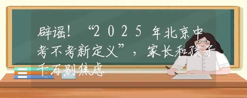辟谣！“2025年北京中考不考新定义”，家长和孩子千万别焦虑