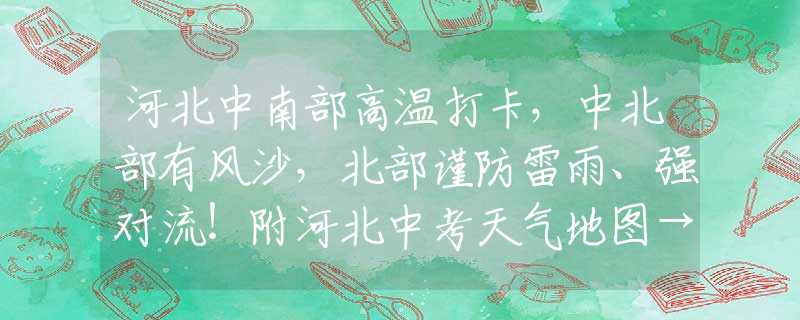 河北中南部高温打卡，中北部有风沙，北部谨防雷雨、强对流！附河北中考天气地图→男子酒后28次拨打110辱骂接线员？拘！